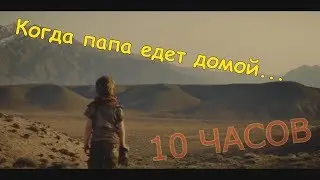 ПАПА ЕДЕТ ДОМОЙ 10 ЧАСОВ