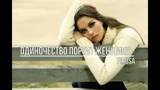 Одиночество портит женщину