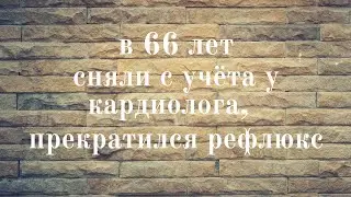 в 66 лет сняли с учёта у кардиолога, прекратился рефлюкс