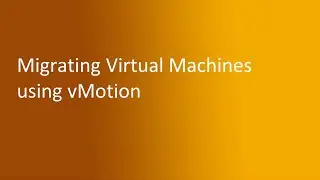 6.3 Migrating Virtual Machines using vMotion