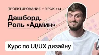 Курс по UI/UX дизайну (Урок 14). Проектирование – Дашборд. Роль «Администратор»