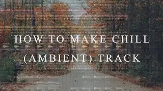 How To Make Chill (Ambient) Track - EASY!!!