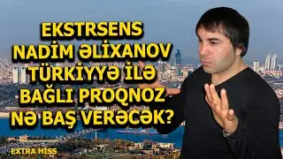 Ekstrasens Nadim Əlixanov Türkiyyə ilə bağlı PROQNOZU - EXTRA HİSS