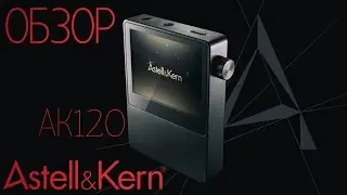 Обзор Astell&Kern ak120 и сравнение с ak240 и iBasso DX100