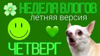 НЕДЕЛЯ ВЛОГОВ. ☀️ четверг 💚