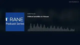 RANE Podcast: Political Instability in Vietnam