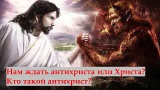 Нам ждать антихриста или Христа? Кто такой антихрист?