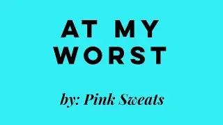 AT MY WORST by Pink Sweats(Chords and Lyrics)