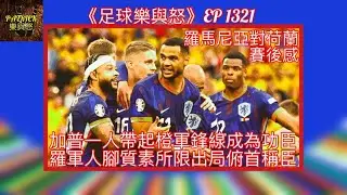 [足球樂與怒] EP 1321 - 羅馬尼亞對荷蘭賽後感：加普一人帶起橙軍鋒線成為功臣，羅軍人腳質素所限出局俯首稱臣！
