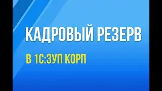 Кадровый резерв в 1С:ЗУП КОРП