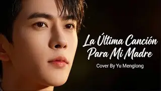 Yu Menglong Cover La Última Canción Para Mi Madre (Versión ESPAÑOL) #yumenglong #AlanYu #fypシ゚viral