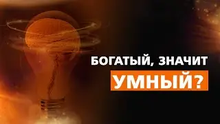 БОГАТЫЙ, ЗНАЧИТ УМНЫЙ?