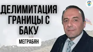Рубен Меграбян. ДЕЛИМИТАЦИЯ ГРАНИЦЫ С БАКУ