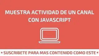 MUESTRA ACTIVIDAD DE UN CANAL CON JAVASCRIPT 💻
