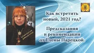 Как встретить новый, 2021 год. Предсказания и рекомендации от Елены Парецкой.