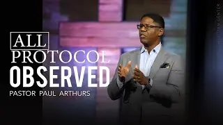 All Protocol Observed (Part II) | Pastor Paul Arthurs