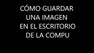 GUARDAR IMAGEN EN EL ESCRITORIO DE LA COMPU
