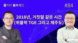 [쫄불] 쫄지마 블록체인 #84회:2018년, 거짓말 같은 시간 (위블락 TGE 그리고 제주도)