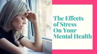 THE EFFECTS OF STRESS ON YOUR MENTAL HEALTH-How Stress Effects Your Body and Mind