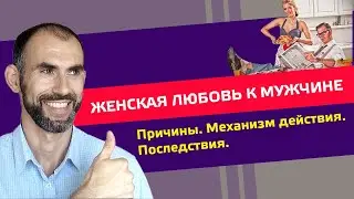 Женская Любовь к Мужчине. Причины→Механизм действия→Последствия.