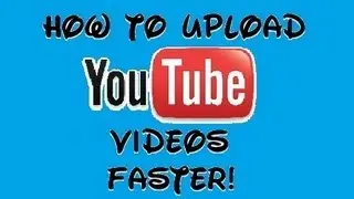 How to Upload Videos Faster!