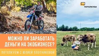 Потолкуем с Юлией Плотниковой. Можно ли заработать деньги на экобизнесе?