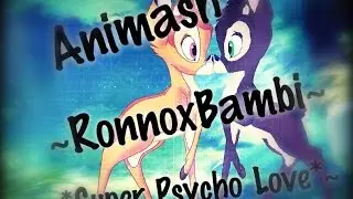Animash-~RonnoxBambi~|~*Super Psycho Love*~