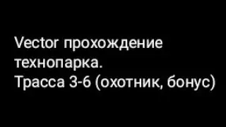 Vector прохождение технопарка.Трасса 3-6 (охотник, бонус)