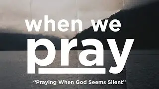 Praying When God Seems Silent | When We Pray