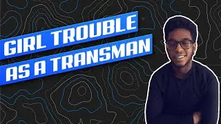 HOW TO DATE AS A TRANSMAN | GIRL TROUBLE BEFORE AND AFTER TRANSITIONING FTM