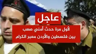 عاجل 🚨 حدث أمني صعب في معبر الكرامة بين فلسطين والأردن