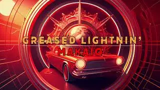 Greased Lightnin' - MAKAIO