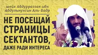 Не посещай страницы сектантов, даже ради интереса | Шейх Абдур-Раззак аль-Бадр