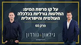גילאון & גורדון הפודקאסט | פרק 60 - על קו פרשת המים: החלטות גורליות בכלכלה העולמית והישראלית