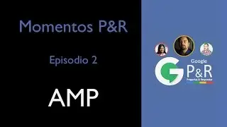 Resumen Episodio 2 de Google P&R, tema:  AMP