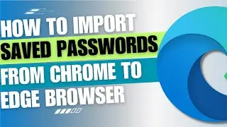 How to Import Saved Passwords Into Microsoft Edge from Google Chrome [Guide]
