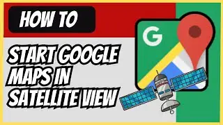 How to Start Google Maps in Satellite View (2024 Guide)