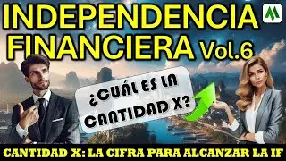 ✅ INDEPENDENCIA FINANCIERA Vol.6: LA CANTIDAD X. ¿ CUAL ES LA CIFRA PARA ALCANZAR LA IF ?