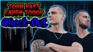 Гарри Топор X Тони Раут - Check-Out ✓