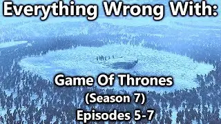 Everything Wrong With: Game Of Thrones | Season 7 | Episodes 5-7