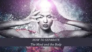HOW TO SEPARATE THE MIND AND THE BODY