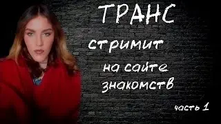 Трансгендер стримит на сайте знакомств. 1часть