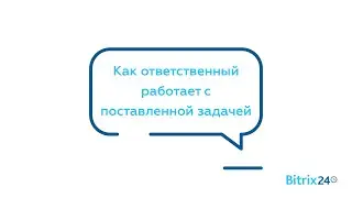 Как ответственный работает с поставленной задачей
