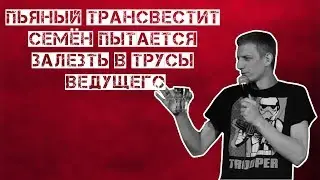 ПЬЯНЫЙ ТРАНСВЕСТИТ СЕМЁН ПЫТАЕТСЯ ЗАЛЕЗТЬ В ТРУСЫ ВЕДУЩЕГО