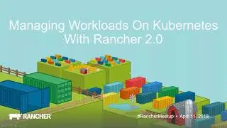 April 2018 Online Meetup: Managing Workloads on Kubernetes with Rancher 2 0