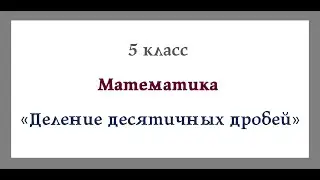 Деление десятичных дробей. Математика 5 класс. Видеоурок
