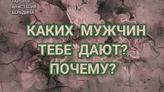 КАКИХ МУЖЧИН ТЕБЕ ДАЮТ И ПОЧЕМУ?
