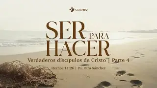 Ser para hacer verdaderos discípulos de Cristo - Hechos 11:26 | Ps. Otto Sánchez | Parte 4