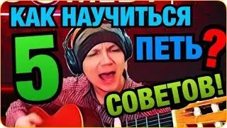 КАК НАУЧИТЬСЯ ПЕТЬ ?  5 СОВЕТОВ !