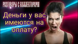 ДЕНЬГИ У ВАС ИМЕЮТСЯ ДЛЯ ОПЛАТЫ | РАЗГОВОРЫ С КОЛЛЕКТОРАМИ 2022